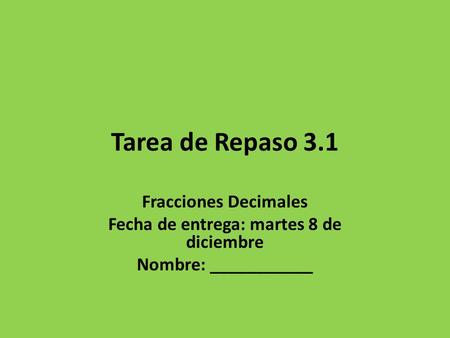 Tarea de Repaso 3.1 Fracciones Decimales Fecha de entrega: martes 8 de diciembre Nombre: ___________.