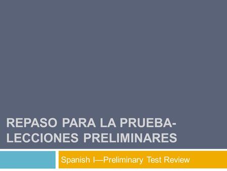 REPASO PARA LA PRUEBA- LECCIONES PRELIMINARES Spanish I—Preliminary Test Review.