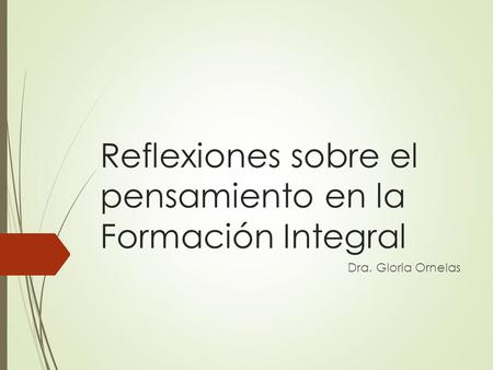 Reflexiones sobre el pensamiento en la Formación Integral Dra. Gloria Ornelas.
