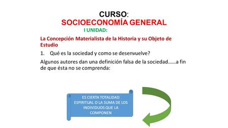 CURSO: SOCIOECONOMÍA GENERAL I UNIDAD: La Concepción Materialista de la Historia y su Objeto de Estudio 1.Qué es la sociedad y como se desenvuelve? Algunos.