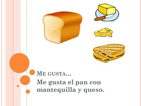 M E GUSTA … Me gusta el pan con mantequilla y queso.