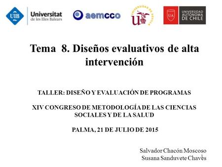 1 Tema 8. Diseños evaluativos de alta intervención TALLER: DISEÑO Y EVALUACIÓN DE PROGRAMAS XIV CONGRESO DE METODOLOGÍA DE LAS CIENCIAS SOCIALES Y DE LA.