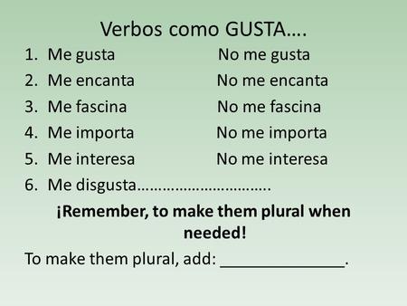 Verbos como GUSTA…. 1.Me gusta No me gusta 2.Me encanta No me encanta 3.Me fascina No me fascina 4.Me importa No me importa 5.Me interesa No me interesa.