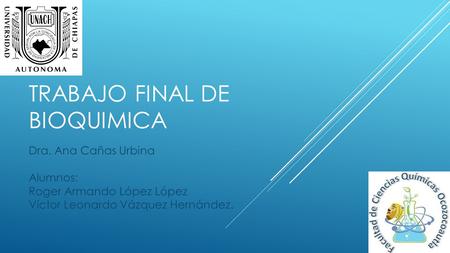 TRABAJO FINAL DE BIOQUIMICA Dra. Ana Cañas Urbina Alumnos: Roger Armando López López Víctor Leonardo Vázquez Hernández.