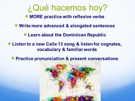 ¿Qué hacemos hoy?  MORE practice with reflexive verbs  Write more advanced & elongated sentences  Learn about the Dominican Republic  Listen to a new.