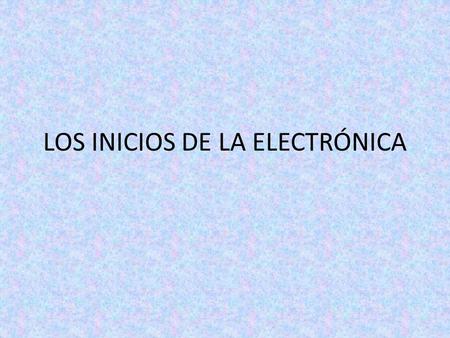 LOS INICIOS DE LA ELECTRÓNICA. Podemos afirmar que los orígenes de la electrónica se encuentran en las válvulas de vacío (también llamadas tubos o válvulas.