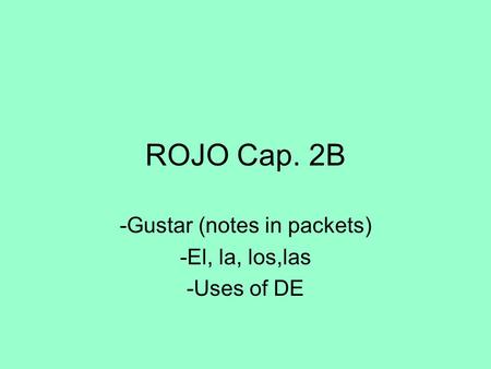 ROJO Cap. 2B -Gustar (notes in packets) -El, la, los,las -Uses of DE.