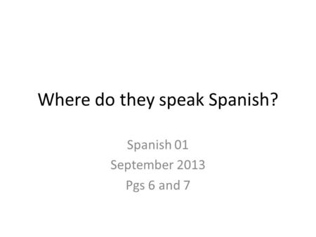 Where do they speak Spanish? Spanish 01 September 2013 Pgs 6 and 7.