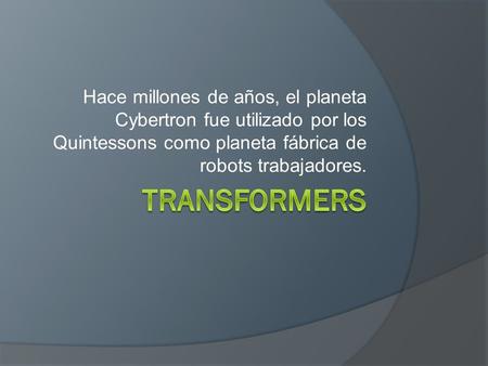 Hace millones de años, el planeta Cybertron fue utilizado por los Quintessons como planeta fábrica de robots trabajadores.