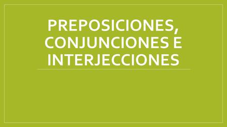 PREPOSICIONES, CONJUNCIONES E INTERJECCIONES