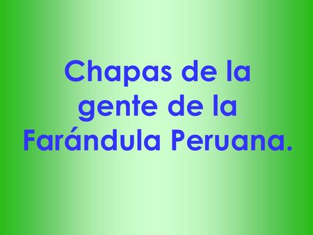 Chapas de la gente de la Farándula Peruana..