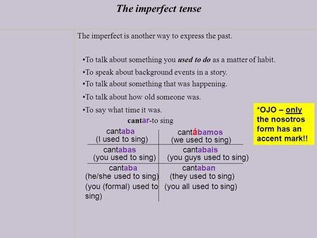 The imperfect tense The imperfect is another way to express the past. To talk about something you used to do as a matter of habit. cant ar -to sing To.
