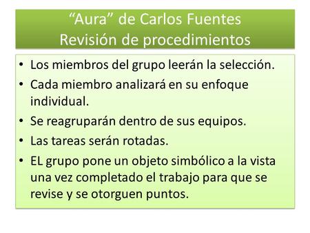 “Aura” de Carlos Fuentes Revisión de procedimientos Los miembros del grupo leerán la selección. Cada miembro analizará en su enfoque individual. Se reagruparán.