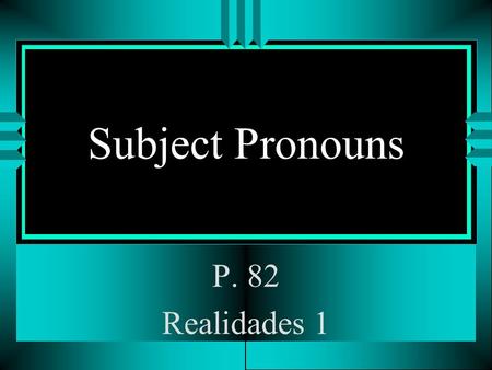 Subject Pronouns P. 82 Realidades 1 Subject Pronouns u The subject of a sentence tells who is doing the action. u You often use people’s names as the.