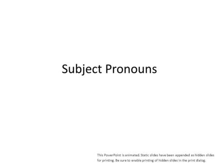 Subject Pronouns This PowerPoint is animated. Static slides have been appended as hidden slides for printing. Be sure to enable printing of hidden slides.