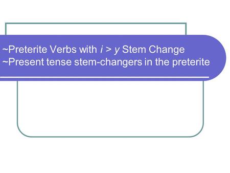~Preterite Verbs with i > y Stem Change ~Present tense stem-changers in the preterite.