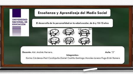 El desarrollo de la personalidad en la edad escolar, de 6-y 10-12 años Enseñanza y Aprendizaje del Medio Social Docente: Mst. Andrés Herrera. Aula: “2”