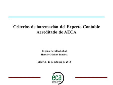Criterios de baremación del Experto Contable Acreditado de AECA Begoña Navallas Labat Horacio Molina Sánchez Madrid, 29 de octubre de 2014.
