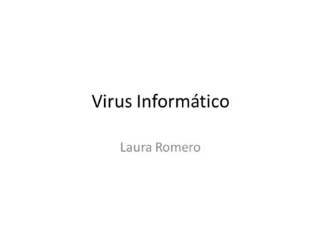Virus Informático Laura Romero. Virus informáticos Un virus informático es un malware que tiene por objeto alterar el normal funcionamiento de la computadora,