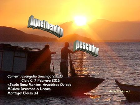 Coment. Evangelio Domingo V T. O Ciclo C. 7 Febrero 2016 +Jesús Sanz Montes. Arzobispo Oviedo Música: Dreamed A Dream Montaje: Eloísa DJ Avance Manual.