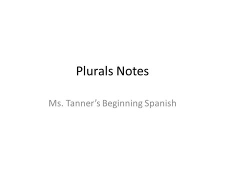 Plurals Notes Ms. Tanner’s Beginning Spanish. What are plurals? Singular – 1 of something Plural – 2 or more of something.