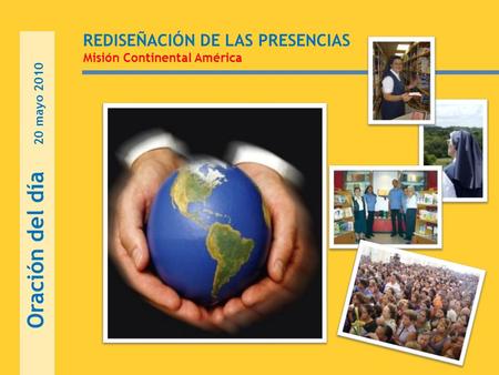 REDISEÑACIÓN DE LAS PRESENCIAS Misión Continental América Oración del día 20 mayo 2010.