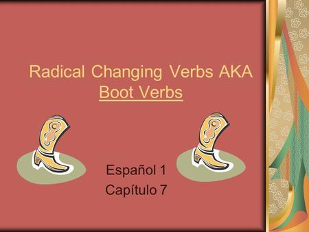 Radical Changing Verbs AKA Boot Verbs Español 1 Capítulo 7.