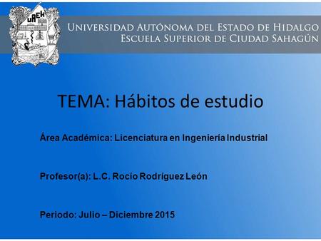 TEMA: Hábitos de estudio Área Académica: Licenciatura en Ingeniería Industrial Profesor(a): L.C. Rocío Rodríguez León Periodo: Julio – Diciembre 2015.