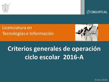 Criterios generales de operación ciclo escolar 2016-A Licenciatura en Tecnologías e Información Enero 2016.
