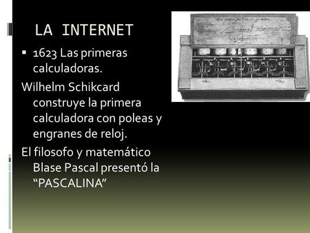 LA INTERNET  1623 Las primeras calculadoras. Wilhelm Schikcard construye la primera calculadora con poleas y engranes de reloj. El filosofo y matemático.