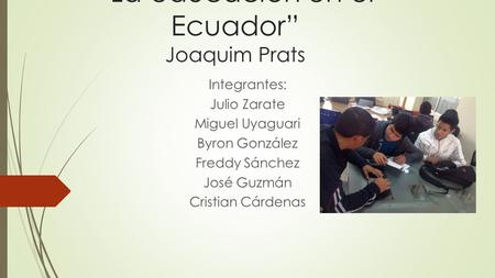 “La educación en el Ecuador” Joaquim Prats Integrantes: Julio Zarate Miguel Uyaguari Byron González Freddy Sánchez José Guzmán Cristian Cárdenas.