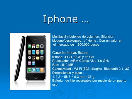 Iphone … Multitáctil y botones de volumen, Silenciar, bloqueo/desbloqueo, y Home. Con un valor en el mercado de 1.600.000 pesos Características físicas.