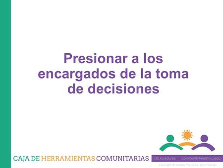 Copyright © 2014 by The University of Kansas Presionar a los encargados de la toma de decisiones.