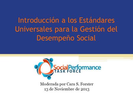 Introducción a los Estándares Universales para la Gestión del Desempeño Social Moderada por Cara S. Forster 13 de Noviembre de 2013.