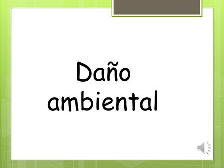 Daño ambiental ¿Qué es daño ambiental?  Es toda acción, omisión, comportamiento u acto ejer cido por un sujeto físico o jurídico, público o privado,
