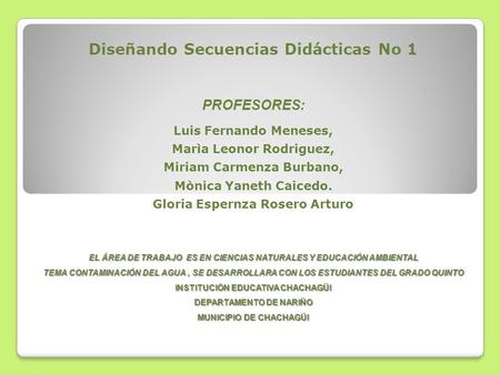 Diseñando Secuencias Didácticas No 1 PROFESORES: Luis Fernando Meneses, Marìa Leonor Rodriguez, Miriam Carmenza Burbano, Mònica Yaneth Caicedo. Gloria.