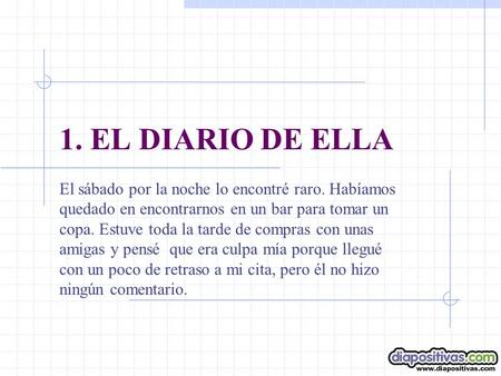 1. EL DIARIO DE ELLA El sábado por la noche lo encontré raro. Habíamos quedado en encontrarnos en un bar para tomar un copa. Estuve toda la tarde de compras.