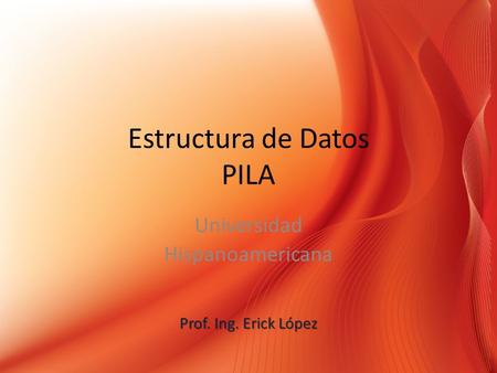 Estructura de Datos PILA Universidad Hispanoamericana Prof. Ing. Erick López.