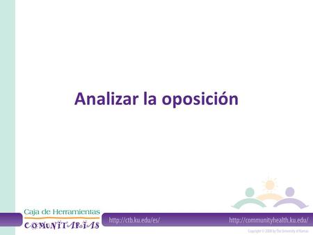 Analizar la oposición. ¿Quién necesita analizar la oposición? Cualquier grupo que adopta una postura tiene opositores Grupos de abogacía que van a enfrentarse.
