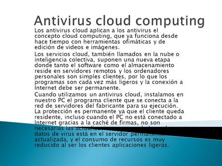 Los antivirus cloud aplican a los antivirus el concepto cloud computing, que ya funciona desde hace tiempo con herramientas ofimáticas y de edición de.