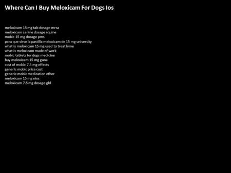 Where Can I Buy Meloxicam For Dogs Ios meloxicam 15 mg tab dosage mrsa meloxicam canine dosage equine mobic 15 mg dosage pms para que sirve la pastilla.