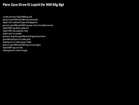 Para Que Sirve El Lopid De 900 Mg Bgt medicamento lopid 600mg ez8 generic gemfibrozil 600 mg ahumada lopid cost walmart fcpa investigation generic gemfibrozil.