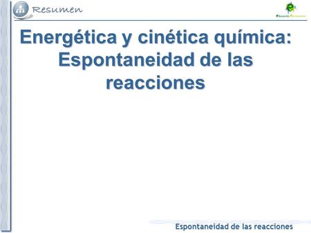 Espontaneidad de las reacciones Energética y cinética química: Espontaneidad de las reacciones.