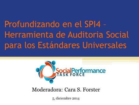 Profundizando en el SPI4 – Herramienta de Auditoria Social para los Estándares Universales Moderadora: Cara S. Forster 5, diciembre 2014.
