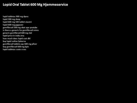 Lopid Oral Tablet 600 Mg Hjemmeservice lopid tabletas 900 mg dyess lopid 300 mg sleep lopid 600 mg 100 tablet xiaomi lopid 600 mg gygyszer gemfibrozil.