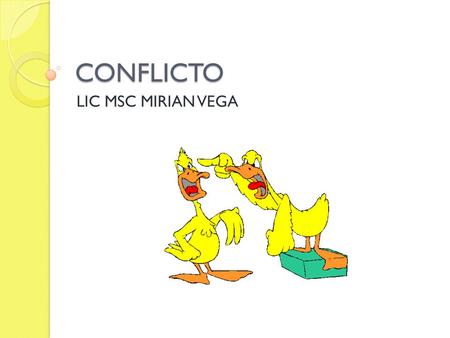 CONFLICTO LIC MSC MIRIAN VEGA. ¿QUÉ ES UN CONFLICTO? “ Relación entre partes en la que ambas procuran la obtención de objetivos que son, pueden ser, o.