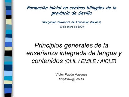 Formación inicial en centros bilingües de la provincia de Sevilla Delegación Provincial de Educación ( Sevilla ) 19 de enero de 2009 Principios generales.
