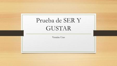 Prueba de SER Y GUSTAR Versión Uno. Use the correct form of the verb SER 1. Marta ________ de Bolivia. 2. Yo ______ de México. 3. José y yo _______ de.