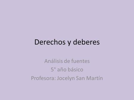 Derechos y deberes Análisis de fuentes 5° año básico Profesora: Jocelyn San Martín.