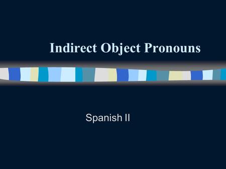 Indirect Object Pronouns Spanish II Indirect Object Pronouns n Remember that direct objects answer the questions who Or what about the verb. n Remember.